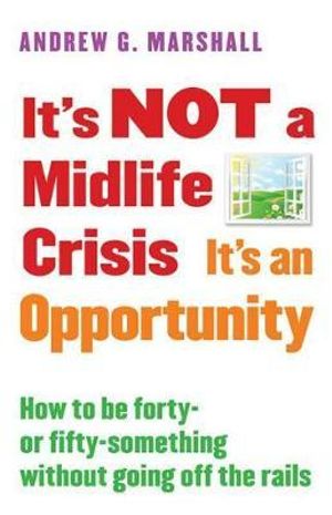 It's Not a Midlife Crisis It's an Opportunity How to Be Forty-Or Fifty-Something Without Going Off the Rails